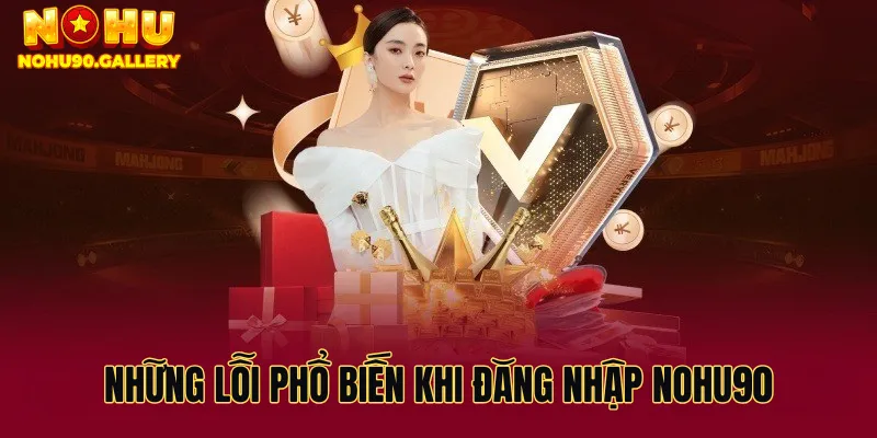 Những lỗi phổ biến khi đăng nhập Nohu90 và cách xử lý hiệu quả