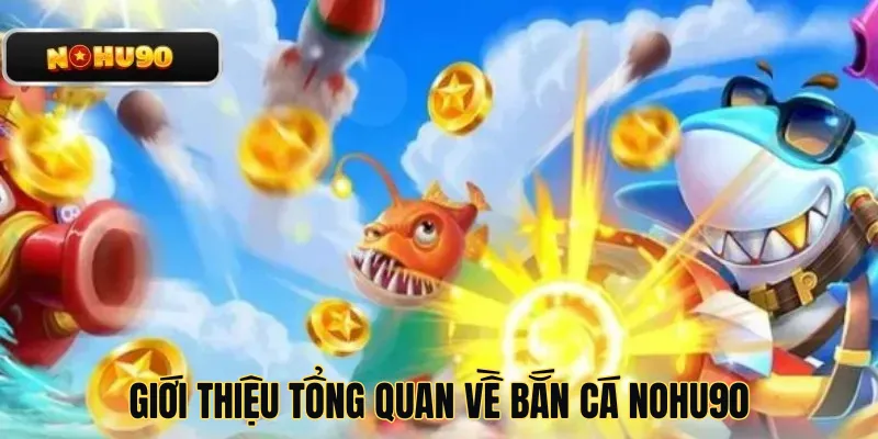 Giới thiệu tổng quan về bắn cá Nohu90