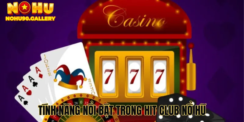 Tính năng nổi bật trong Hit club nổ hũ