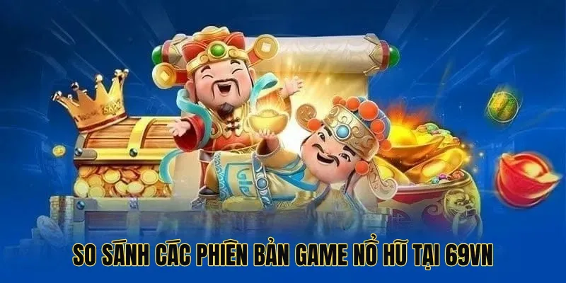So sánh các phiên bản game nổ hũ tại 69vn