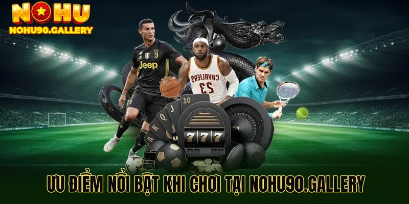 Ưu điểm nổi bật khi chơi tại nohu90.gallery