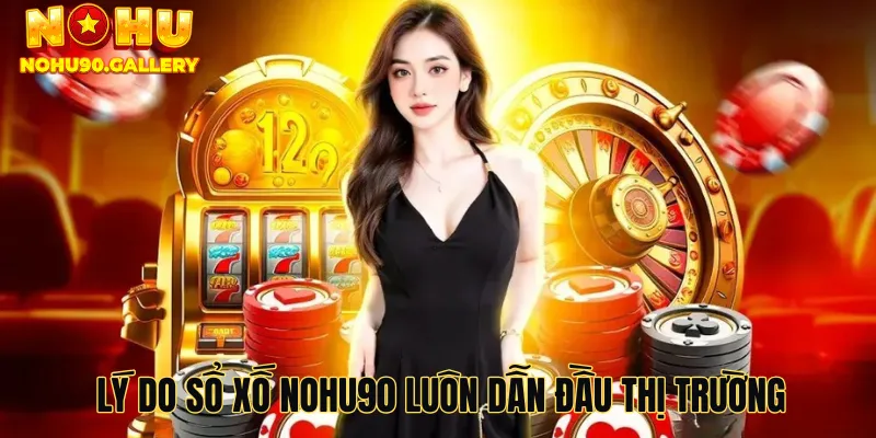 Lý do sổ xố Nohu90 luôn dẫn đầu thị trường